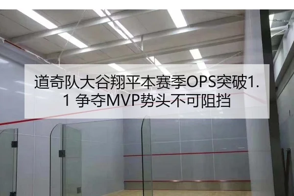 道奇队大谷翔平本赛季OPS突破1.1 争夺MVP势头不可阻挡